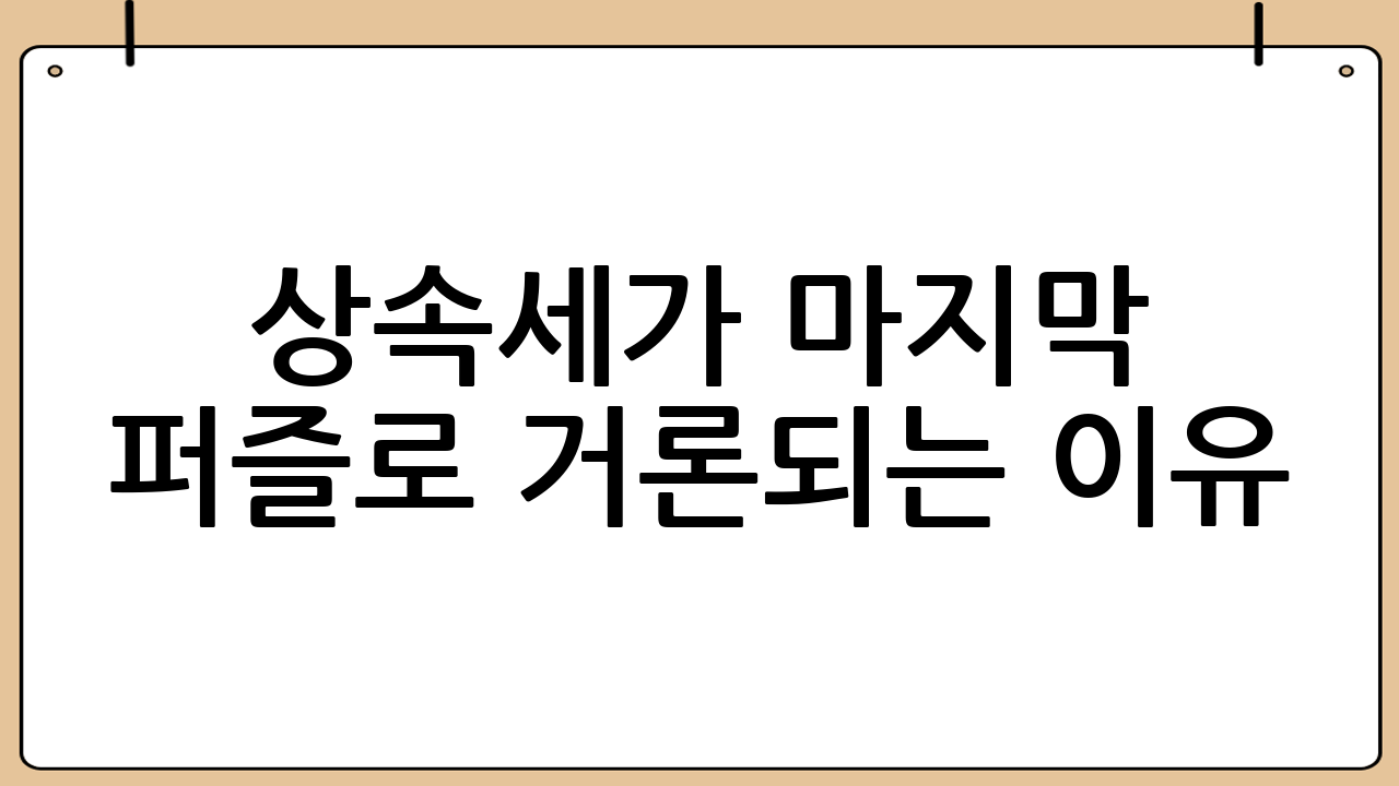 상속세가 ‘마지막 퍼즐’로 거론되는 이유