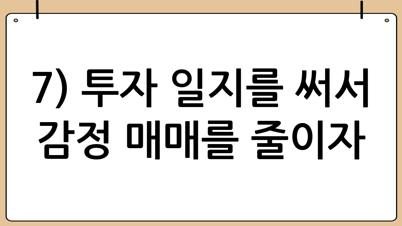 7) 투자 일지를 써서 ‘감정 매매’를 줄이자