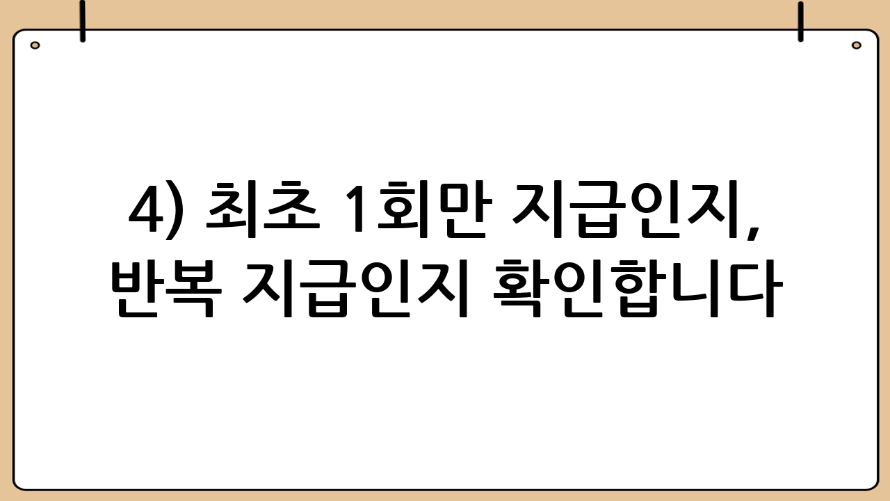 4) 최초 1회만 지급인지, 반복 지급인지 확인합니다