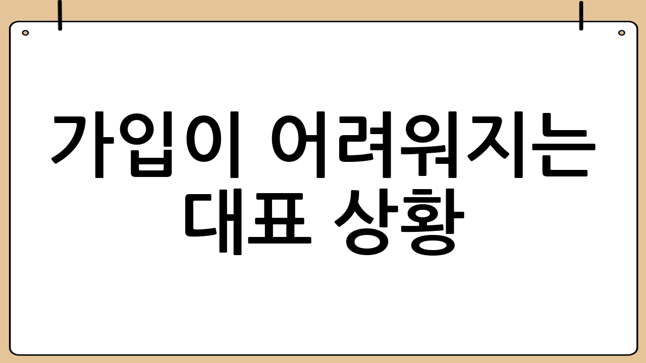 가입이 어려워지는 대표 상황