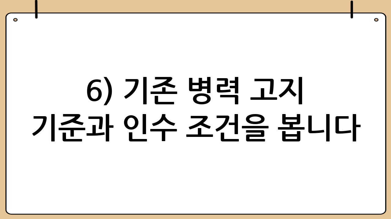 6) 기존 병력 고지 기준과 인수 조건을 봅니다