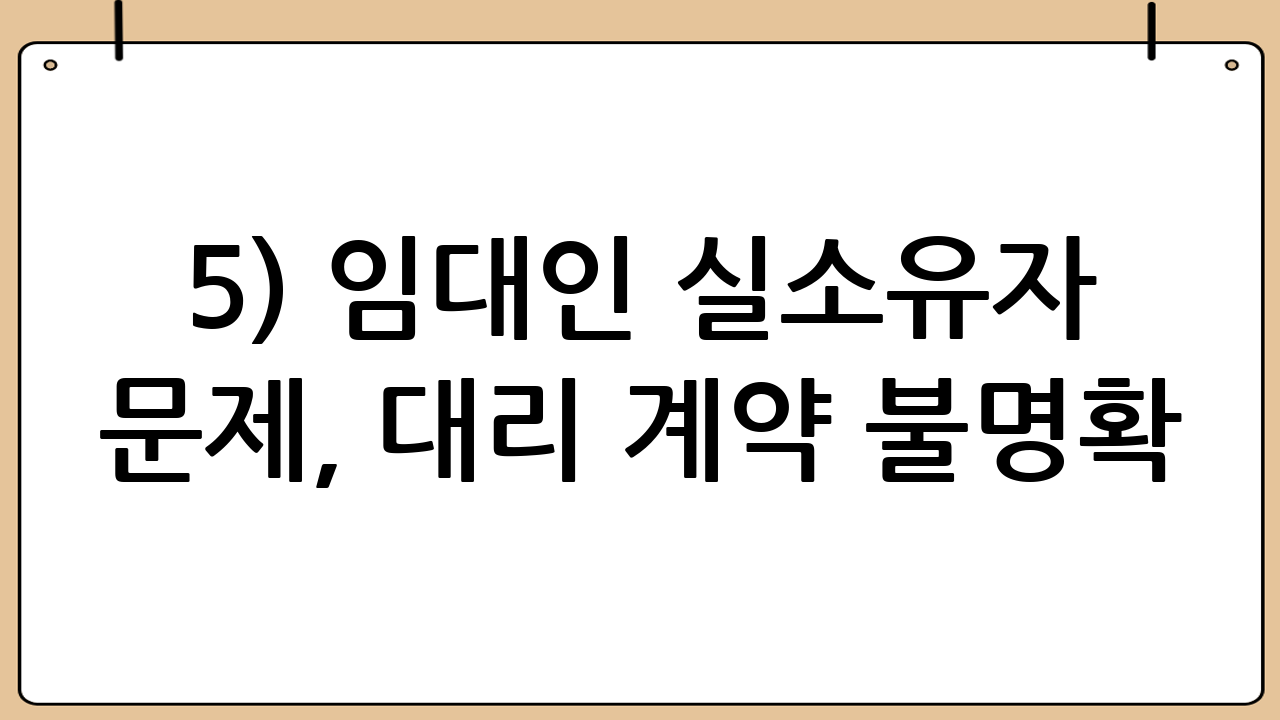 5) 임대인 실소유자 문제, 대리 계약 불명확