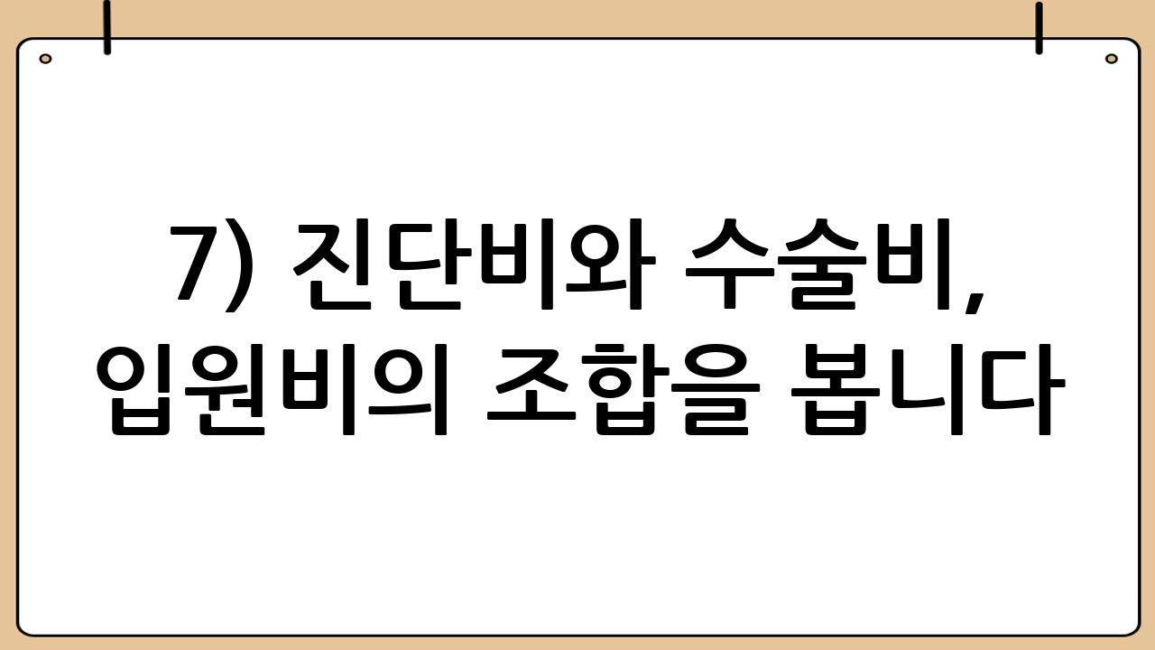 7) 진단비와 수술비, 입원비의 조합을 봅니다