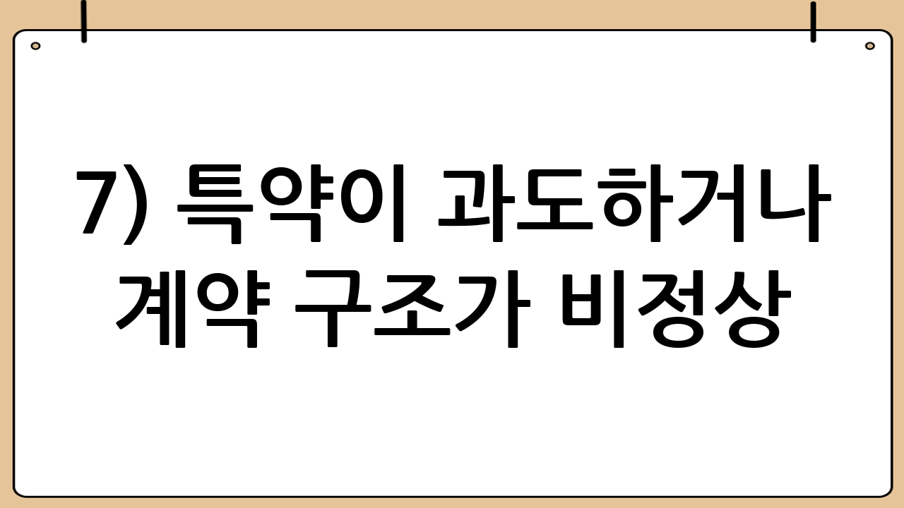 7) 특약이 과도하거나 계약 구조가 비정상