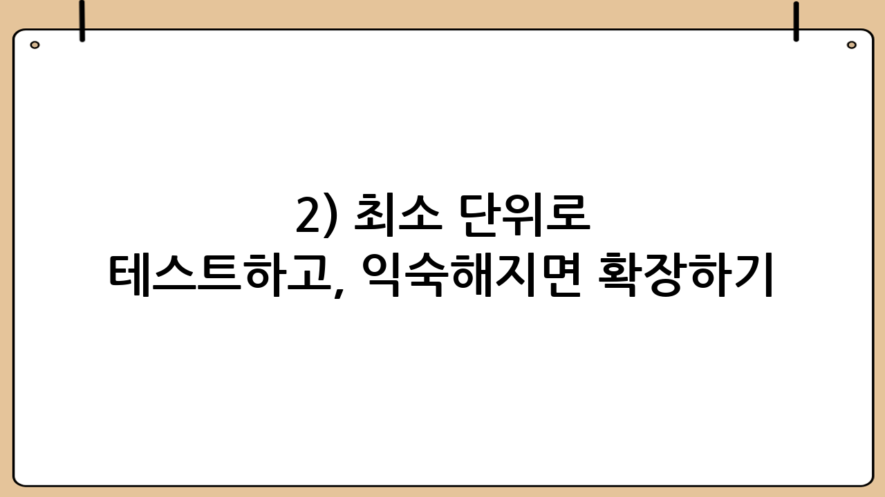 2) 최소 단위로 테스트하고, 익숙해지면 확장하기