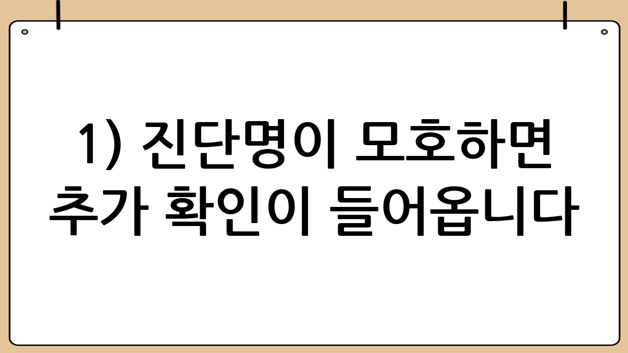 1) ‘진단명’이 모호하면 추가 확인이 들어옵니다