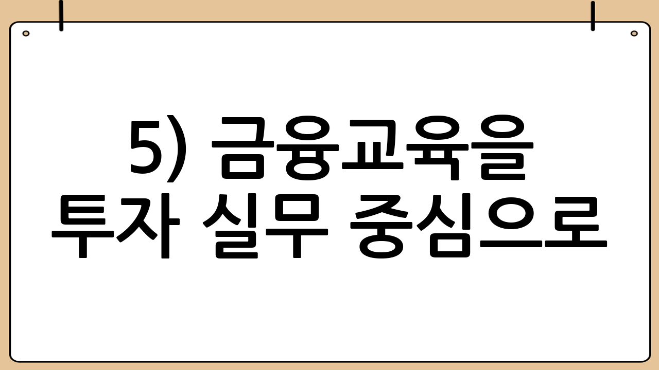 5) 금융교육을 ‘투자 실무’ 중심으로
