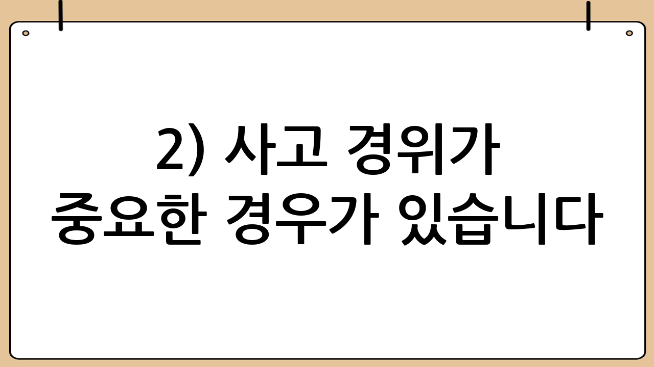 2) 사고 경위가 중요한 경우가 있습니다