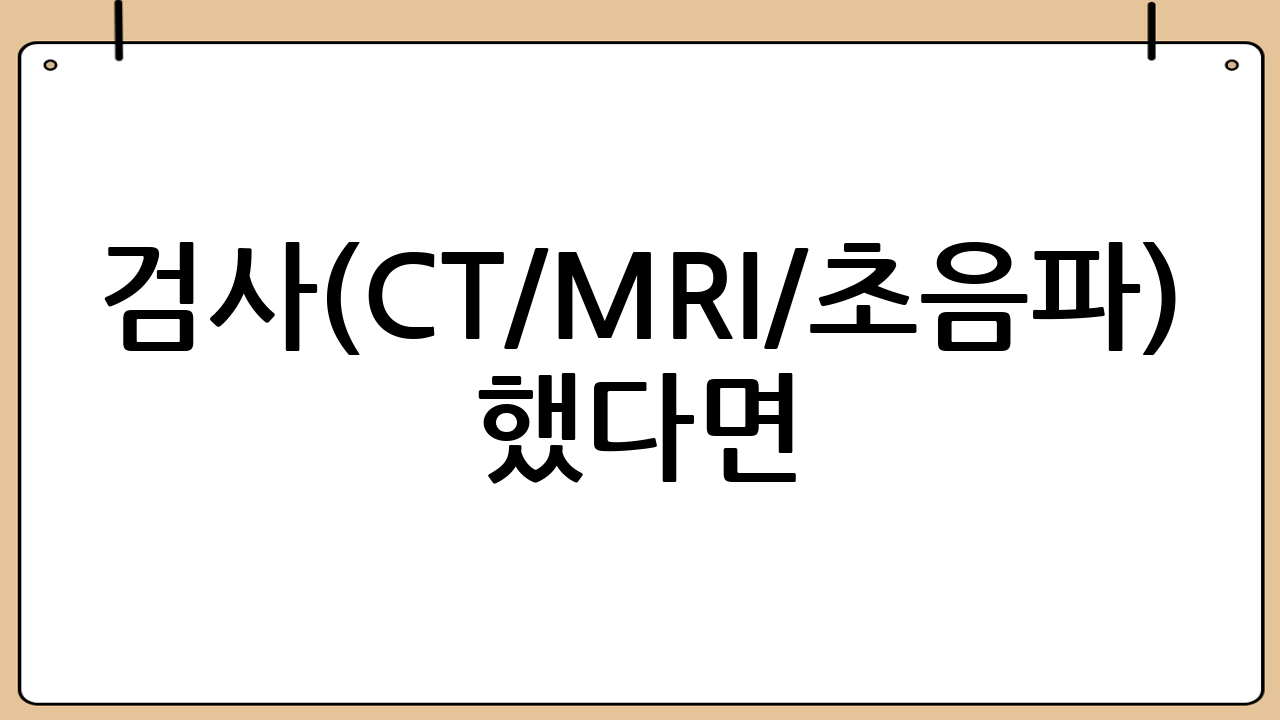 검사(CT/MRI/초음파) 했다면