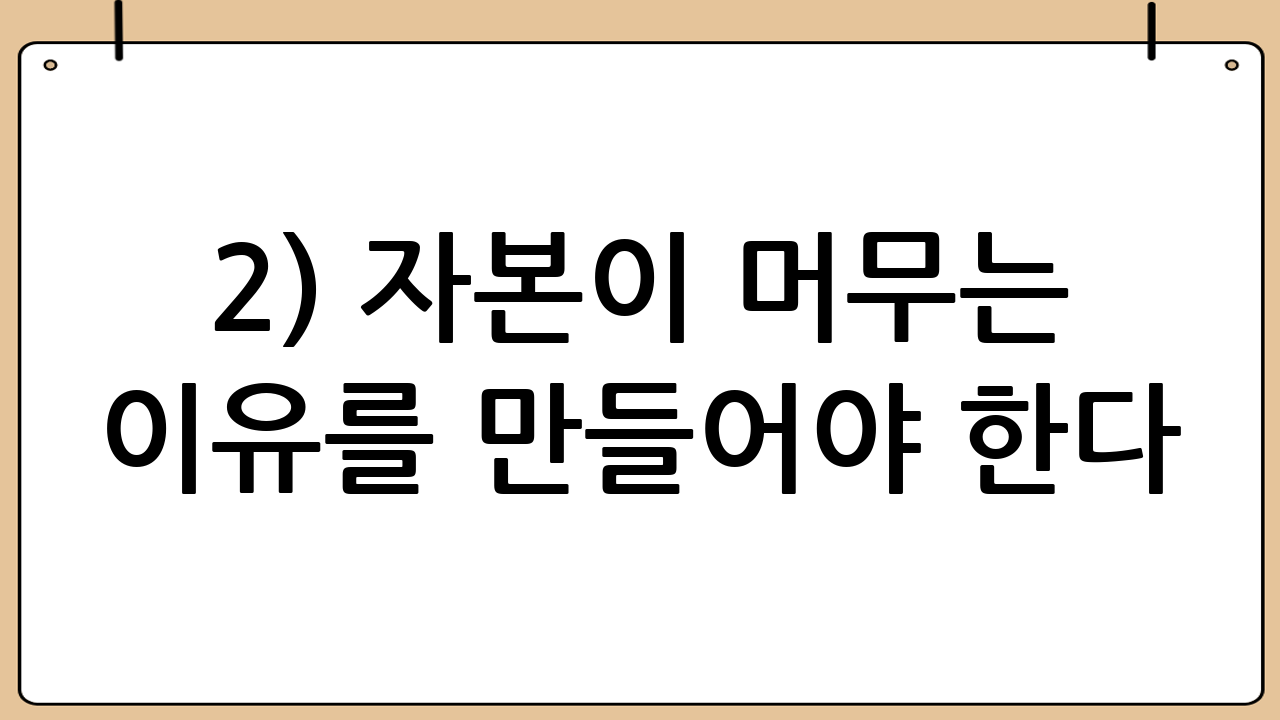 2) 자본이 머무는 이유를 만들어야 한다