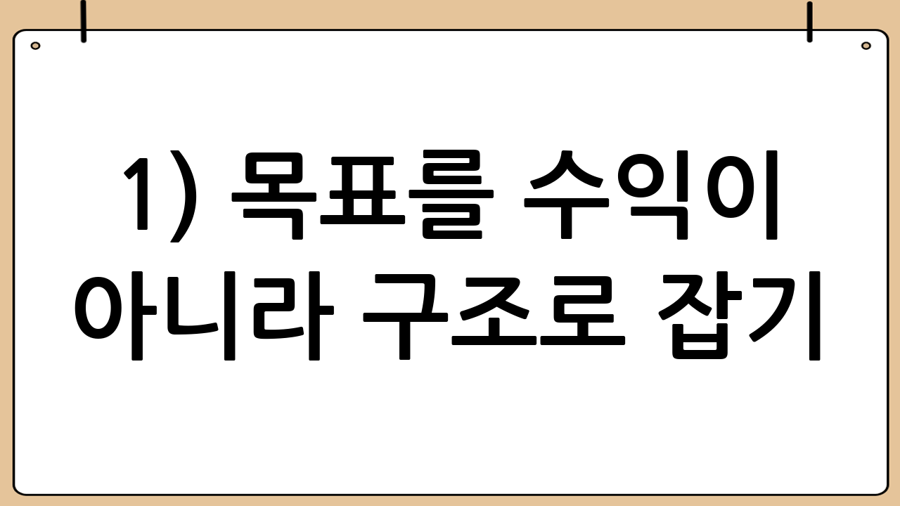 1) 목표를 ‘수익’이 아니라 ‘구조’로 잡기