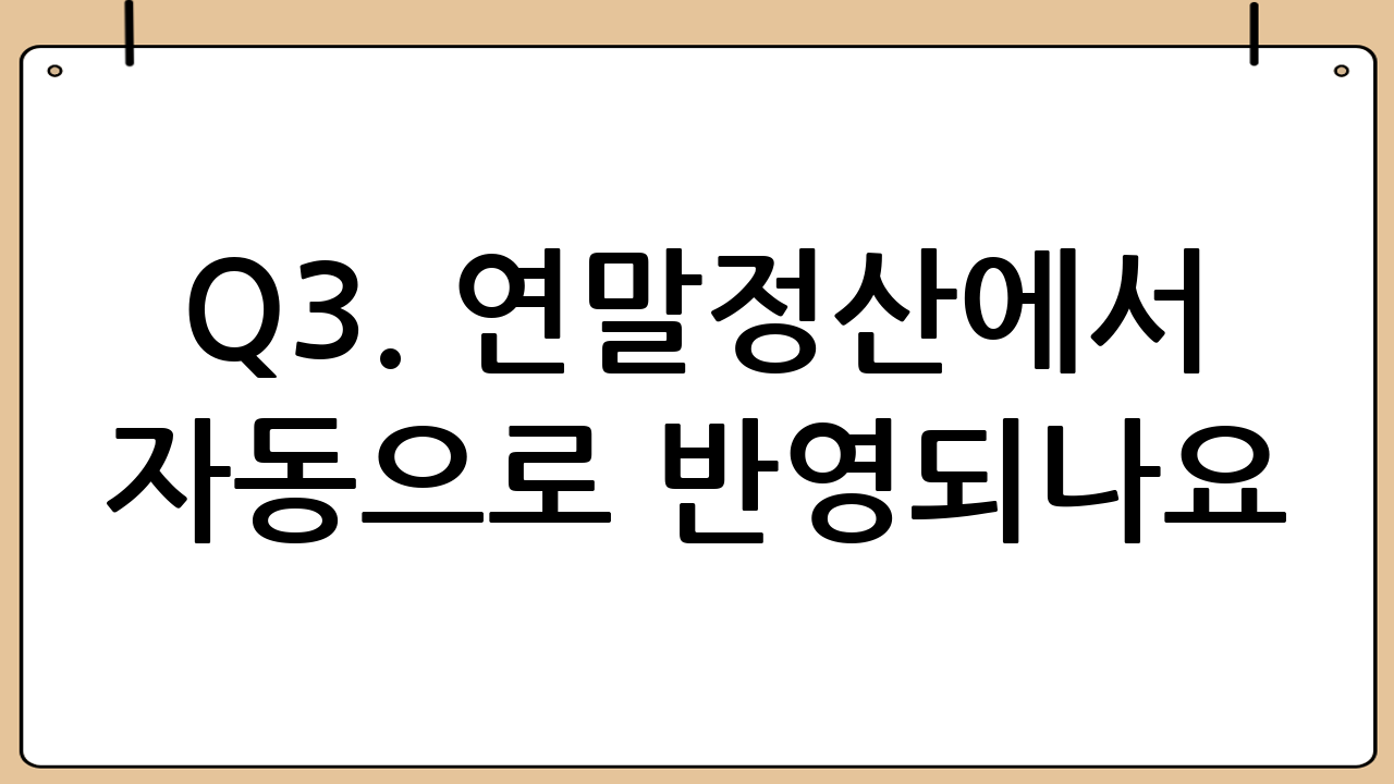 Q3. 연말정산에서 자동으로 반영되나요?