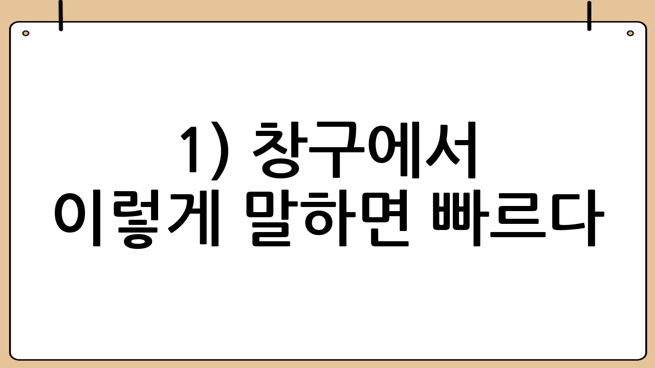1) 창구에서 이렇게 말하면 빠르다