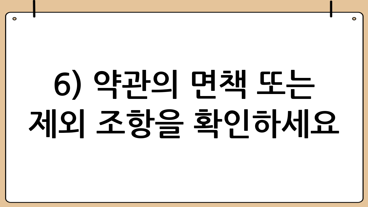 6) 약관의 ‘면책’ 또는 ‘제외’ 조항을 확인하세요