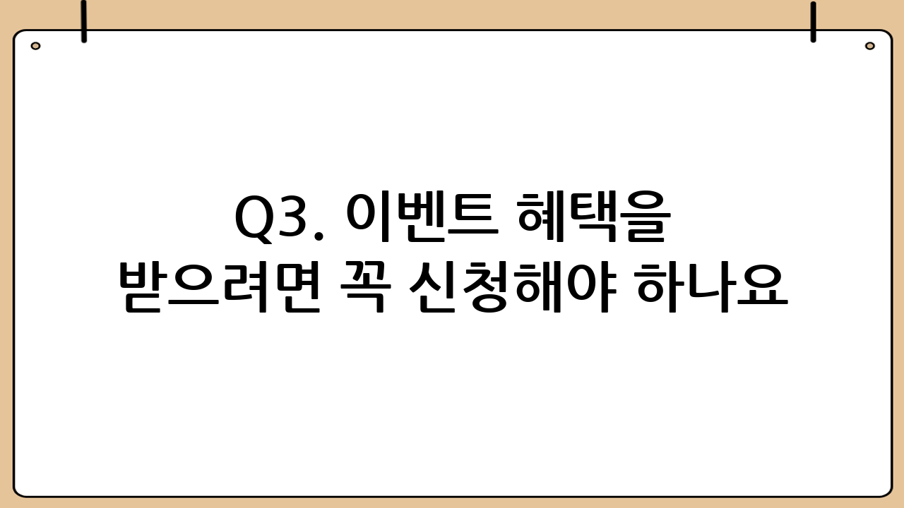 Q3. 이벤트 혜택을 받으려면 꼭 신청해야 하나요?