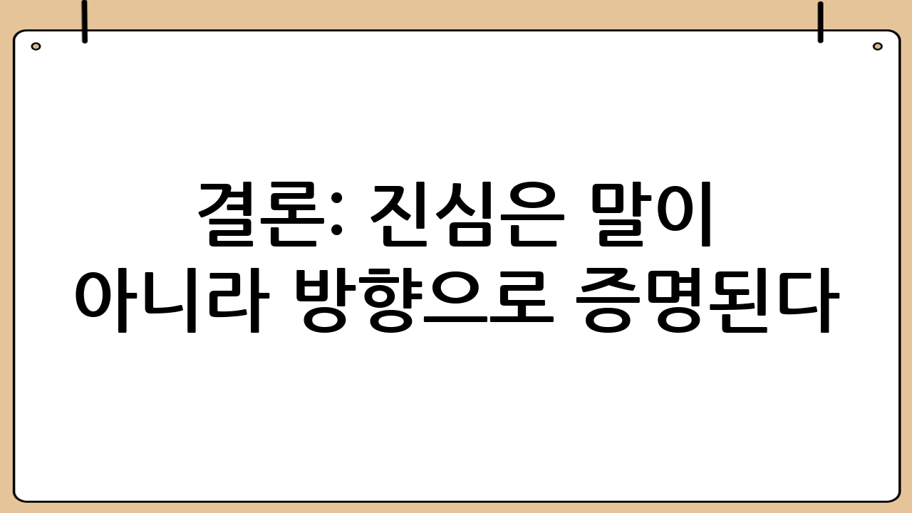 결론: 진심은 말이 아니라 ‘방향’으로 증명된다