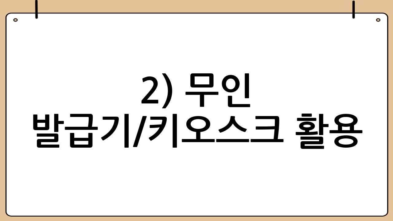 2) 무인 발급기/키오스크 활용