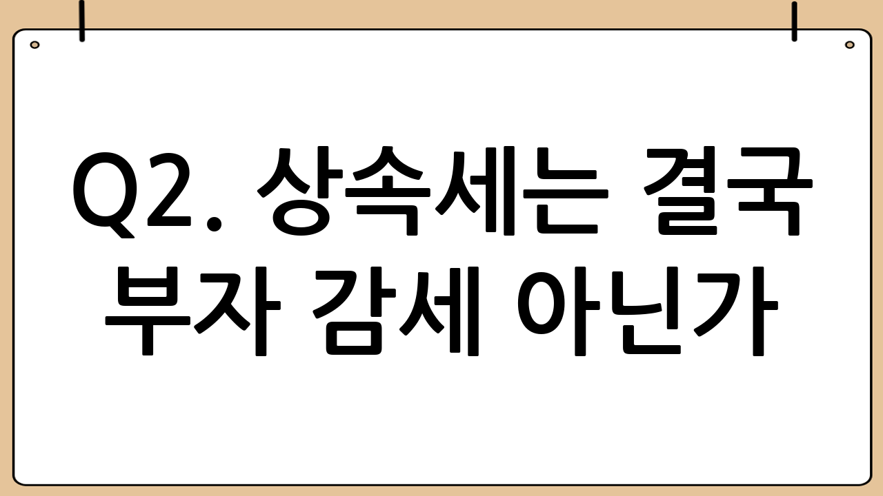 Q2. 상속세는 결국 부자 감세 아닌가