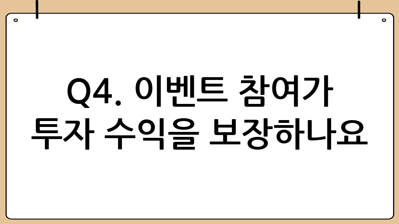 Q4. 이벤트 참여가 투자 수익을 보장하나요?