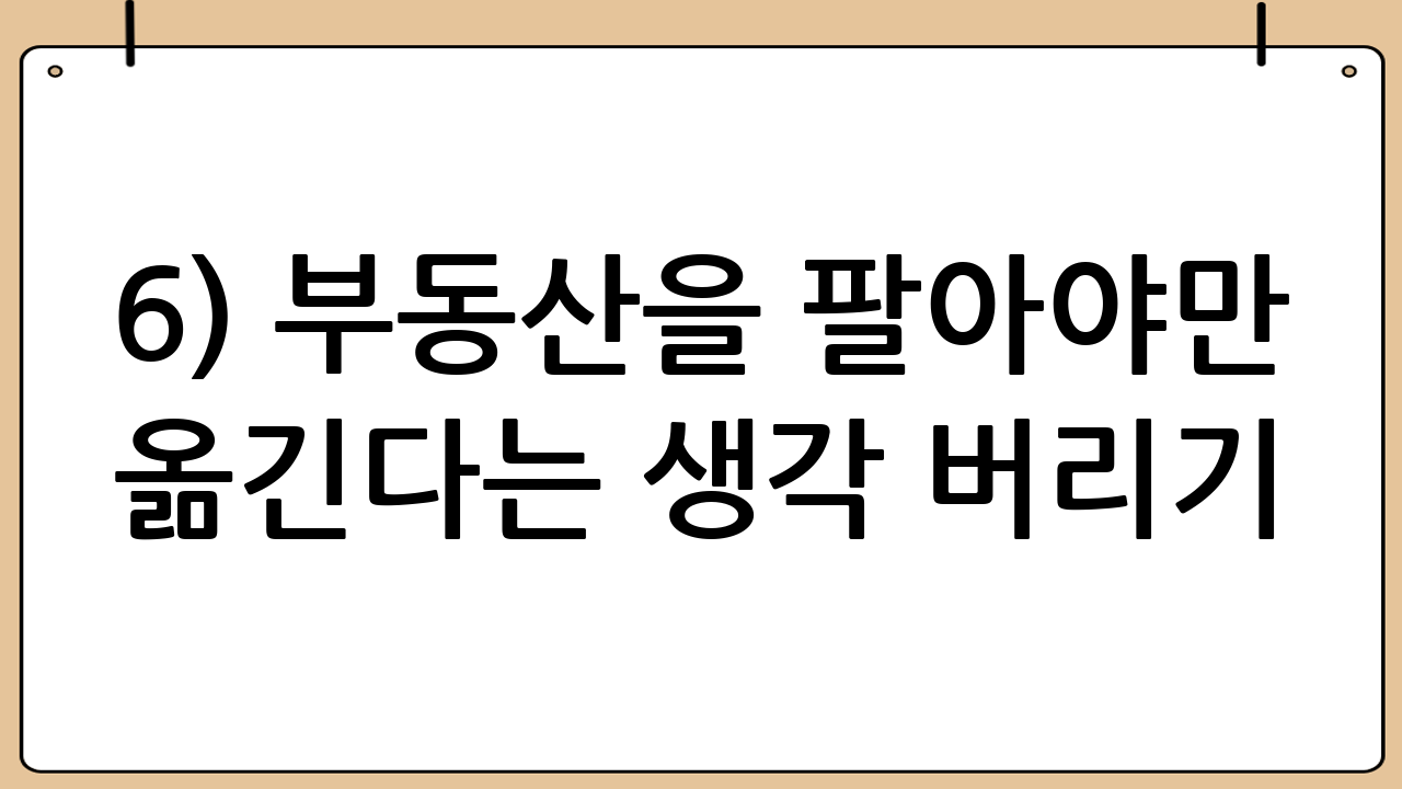 6) ‘부동산을 팔아야만’ 옮긴다는 생각 버리기