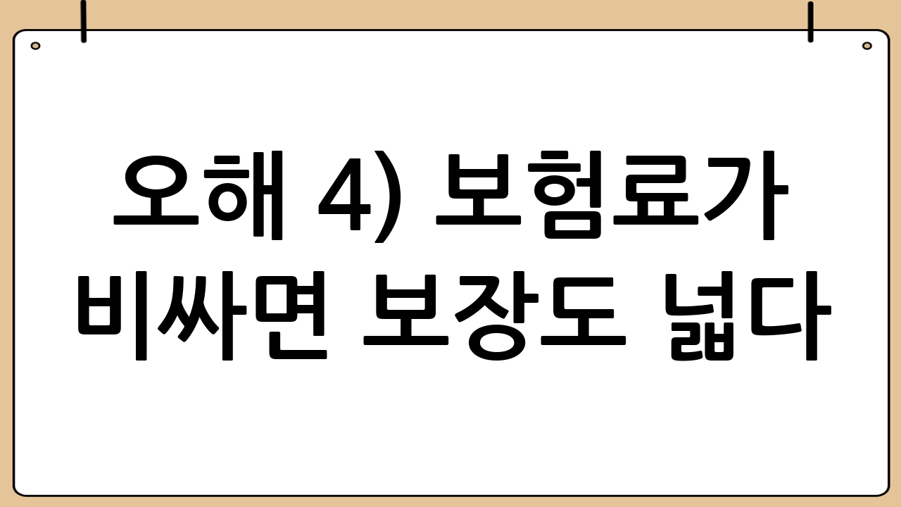 오해 4) “보험료가 비싸면 보장도 넓다”