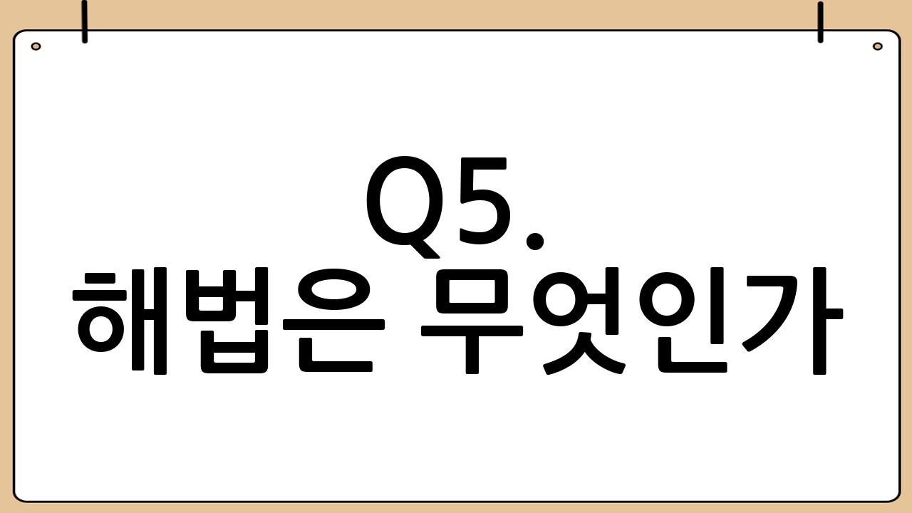 Q5. 해법은 무엇인가