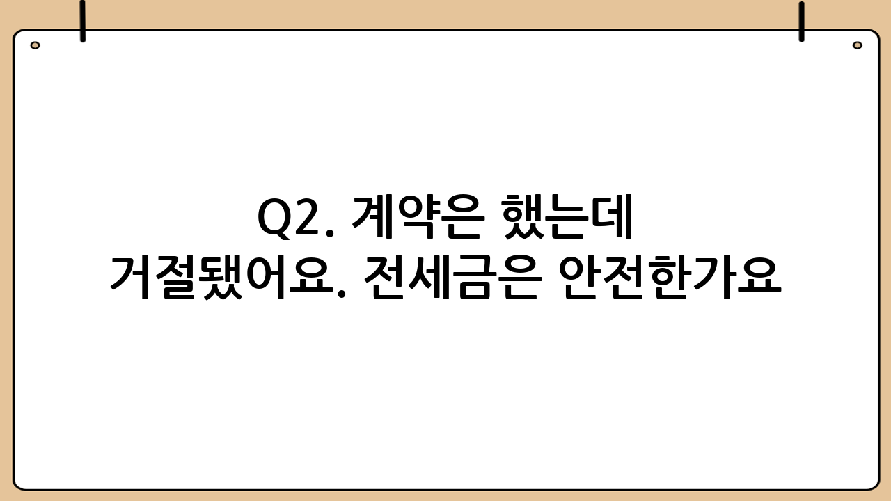 Q2. 계약은 했는데 거절됐어요. 전세금은 안전한가요?