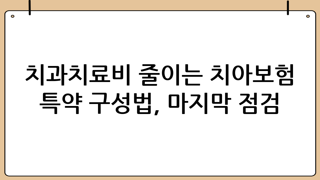 치과치료비 줄이는 치아보험 특약 구성법, 마지막 점검 질문 7가지