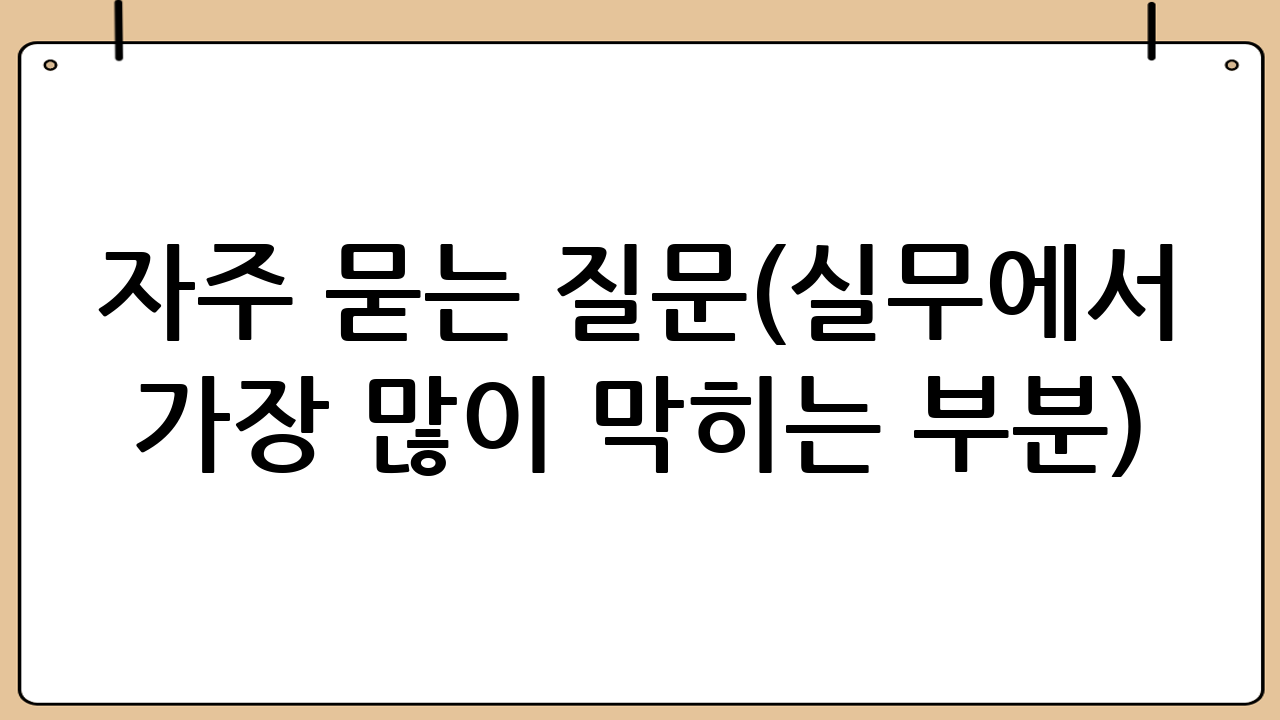 자주 묻는 질문(실무에서 가장 많이 막히는 부분)