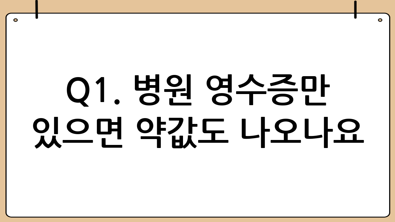Q1. 병원 영수증만 있으면 약값도 나오나요?