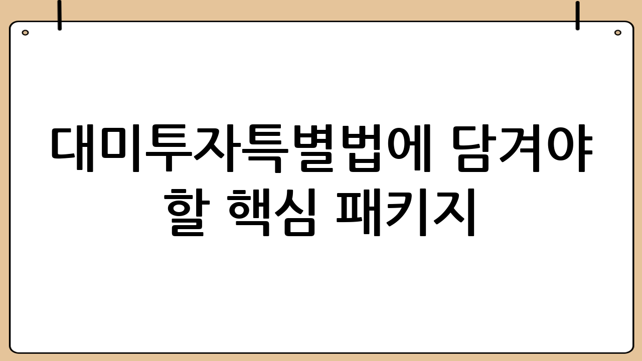 대미투자특별법에 담겨야 할 핵심 패키지