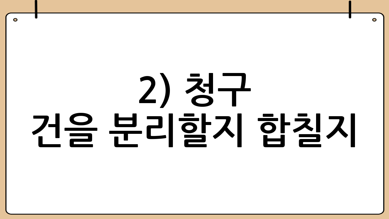 2) 청구 건을 분리할지 합칠지