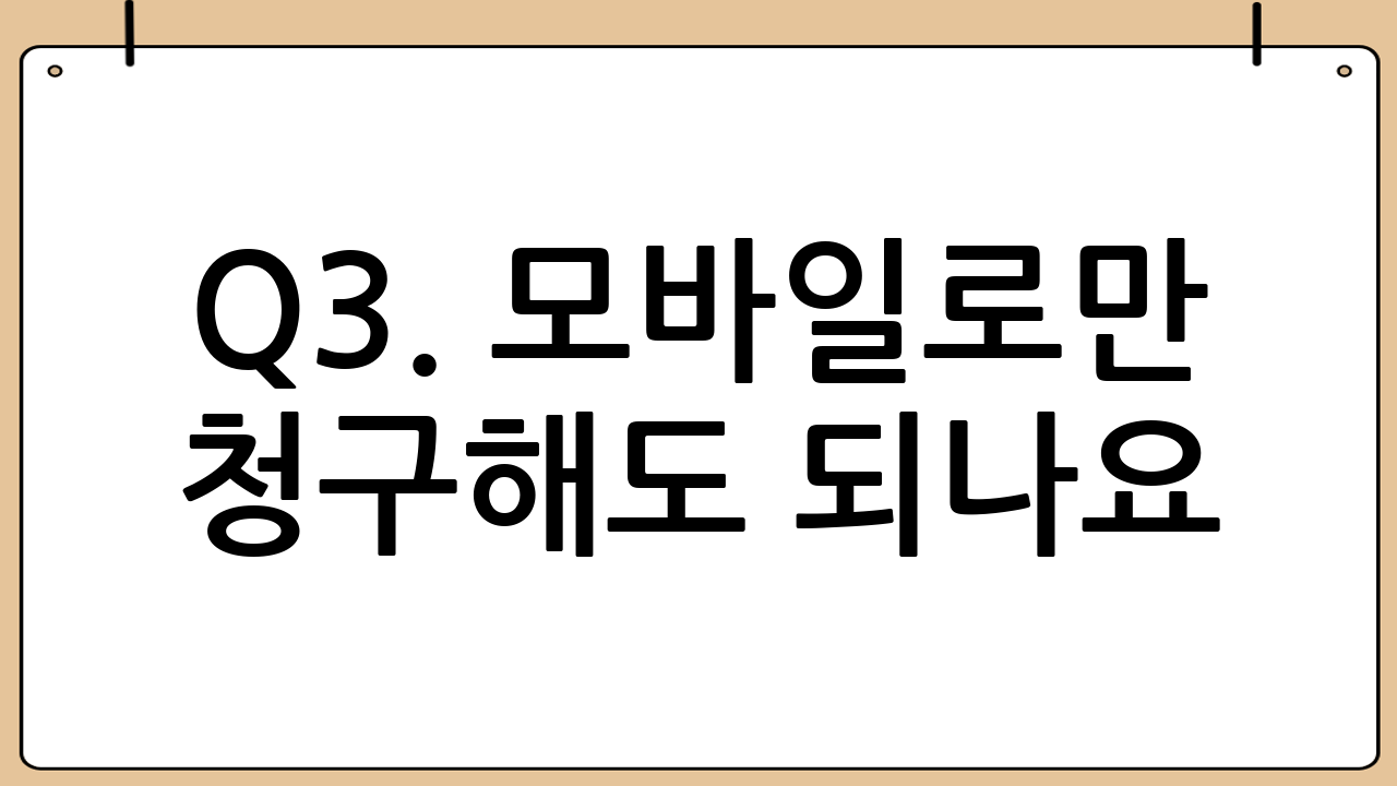 Q3. 모바일로만 청구해도 되나요?