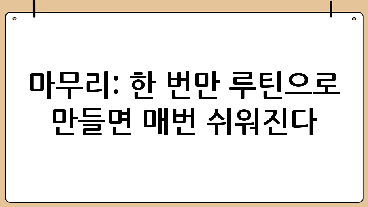 마무리: 한 번만 루틴으로 만들면 매번 쉬워진다