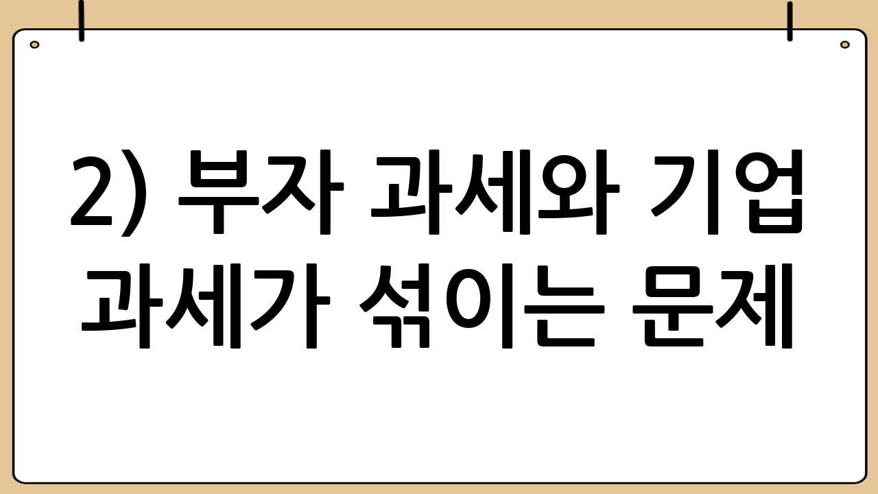 2) ‘부자 과세’와 ‘기업 과세’가 섞이는 문제
