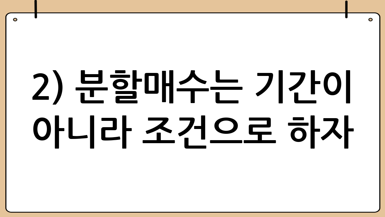 2) 분할매수는 ‘기간’이 아니라 ‘조건’으로 하자