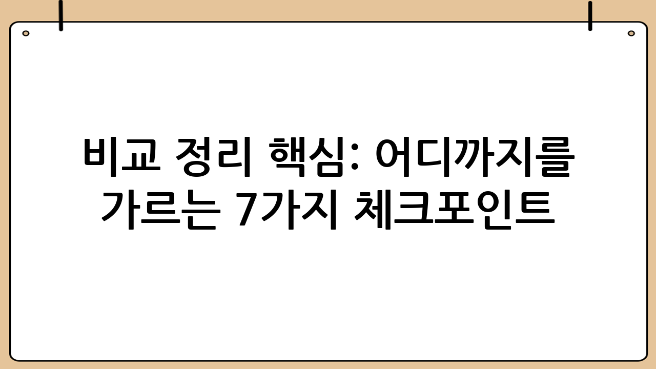 비교 정리 핵심: “어디까지”를 가르는 7가지 체크포인트