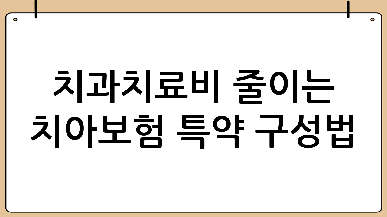 치과치료비 줄이는 치아보험 특약 구성법: 치료 항목별 체크리스트