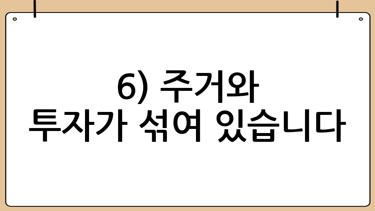 6) 주거와 투자가 섞여 있습니다