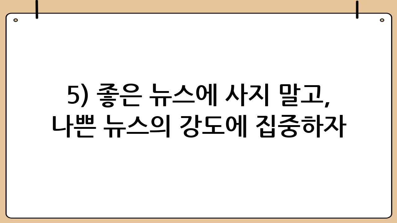 5) ‘좋은 뉴스’에 사지 말고, ‘나쁜 뉴스의 강도’에 집중하자