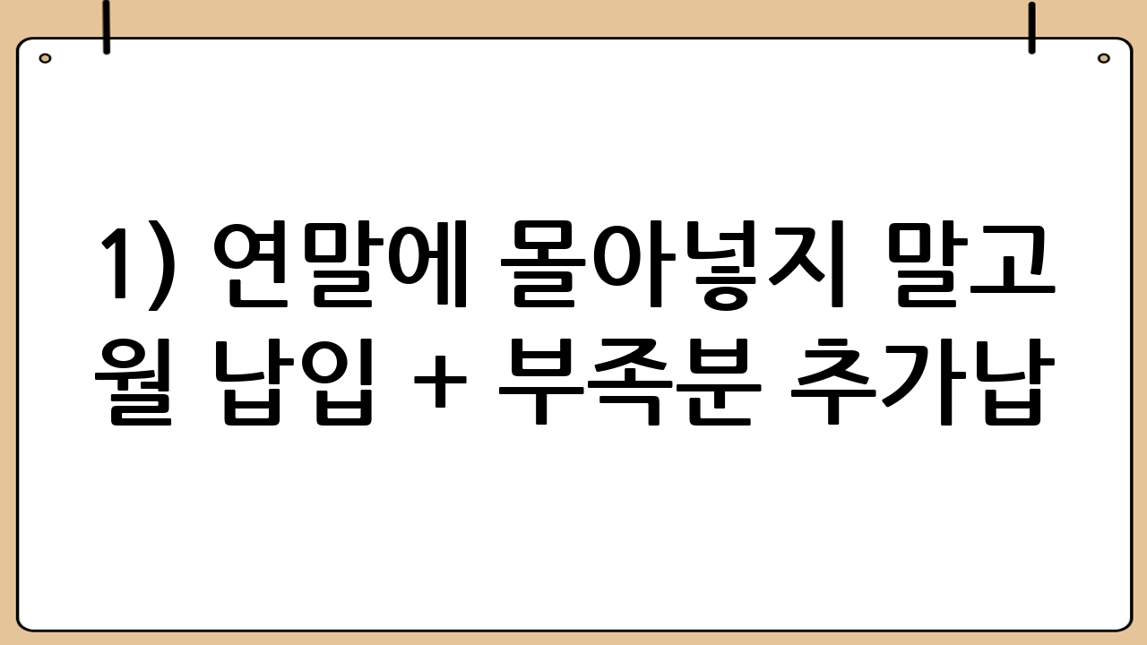 1) 연말에 몰아넣지 말고 ‘월 납입 + 부족분 추가납’