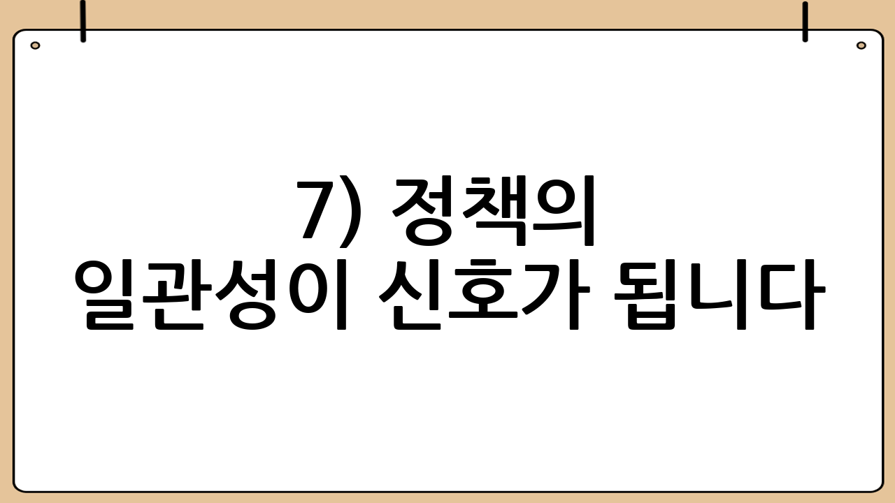 7) 정책의 일관성이 신호가 됩니다