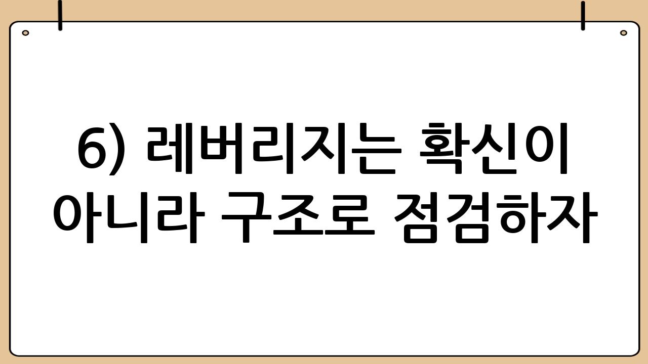 6) 레버리지는 ‘확신’이 아니라 ‘구조’로 점검하자